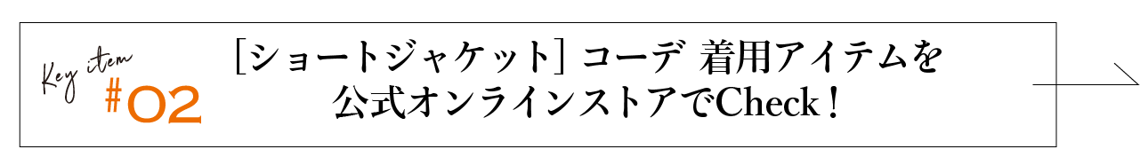 key item #02 ショートジャケットコーデ着用アイテムを公式オンラインストアでチェック！