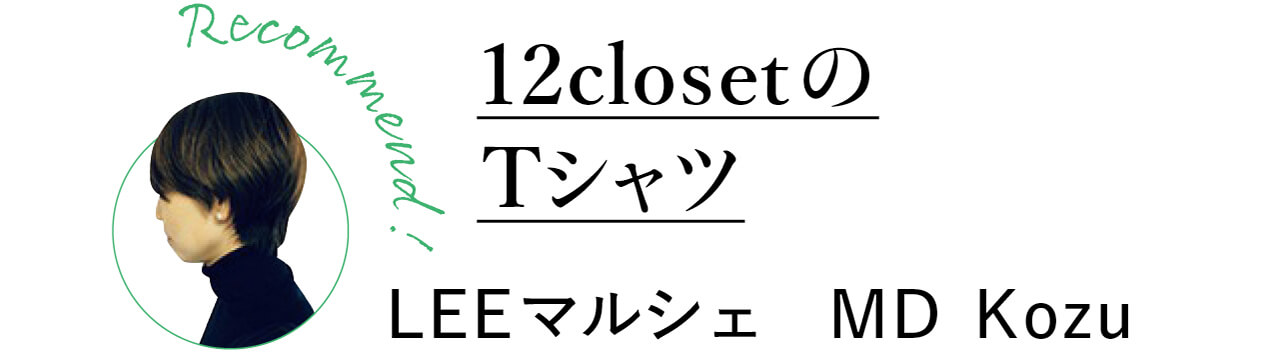 Recommend！　12closetのTシャツ　LEEマルシェ　MD Kozu
