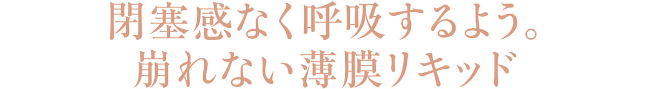 閉塞感なく呼吸するよう。崩れない薄膜リキッド