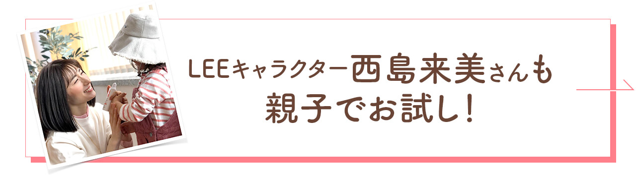 LEEキャラクター西島来美さんも親子でお試し！