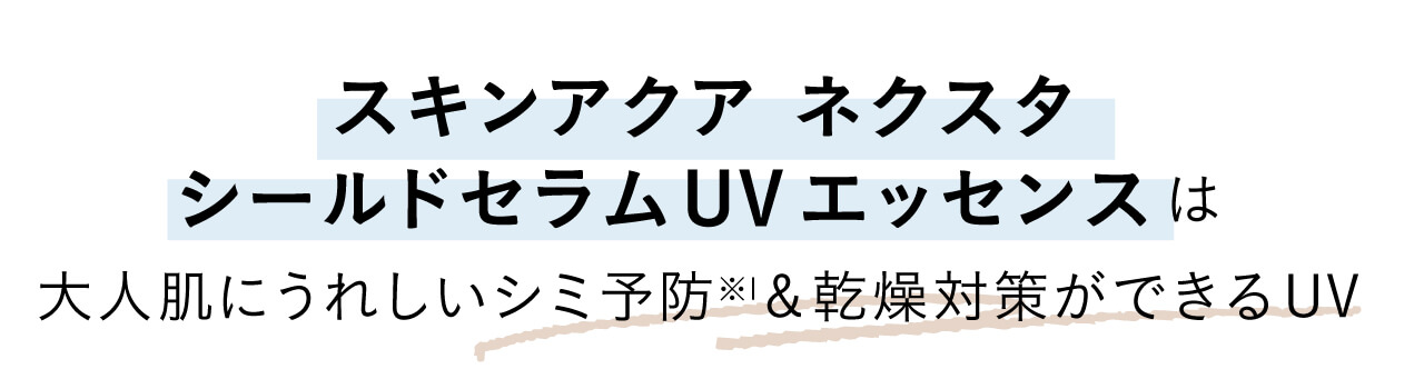スキンアクア ネクスタ シールドセラムUVエッセンスは、 大人肌にうれしいシミ予防※1&乾燥対策ができるUV