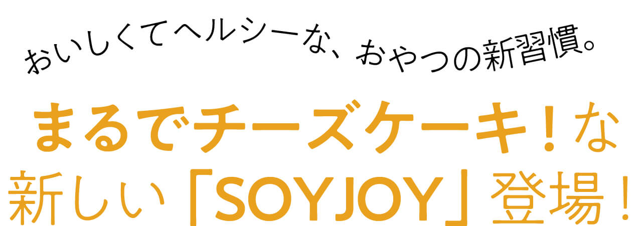 おいしくてヘルシーな、おやつの新習慣。 まるでチーズケーキ！な 新しい「SOYJOY」登場！