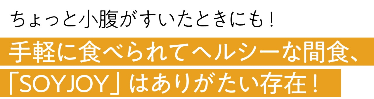ちょっと小腹がすいたときにも！ 手軽に食べられてヘルシーな間食、 「SOYJOY」はありがたい存在！