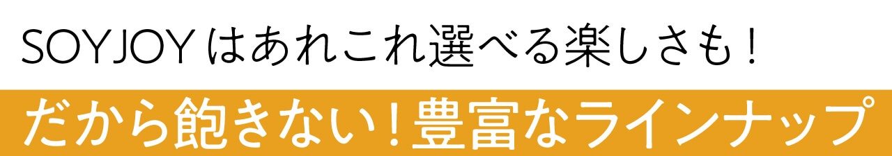 SOYJOYはあれこれ選べる楽しさも！ だから飽きない！豊富なラインナップ