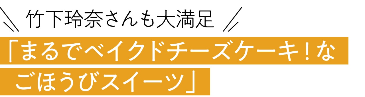 ＼竹下玲奈さんも大満足／ 「まるでベイクドチーズケーキ！な ごほうびスイーツ」