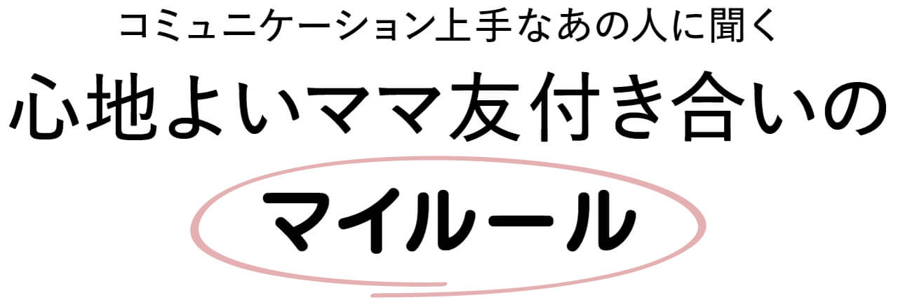 コミュニケーション上手なあの人に聞く　心地よいママ友付き合いのマイルール