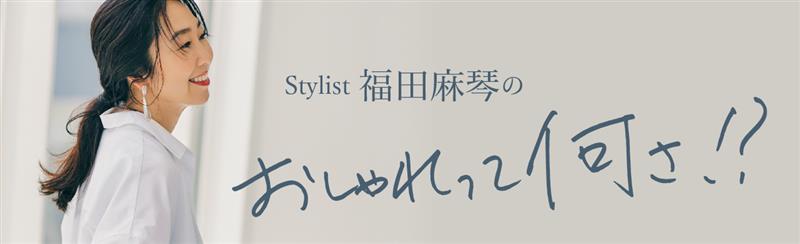 Stylist福田麻琴の「おしゃれって何さ!?」 | LEE