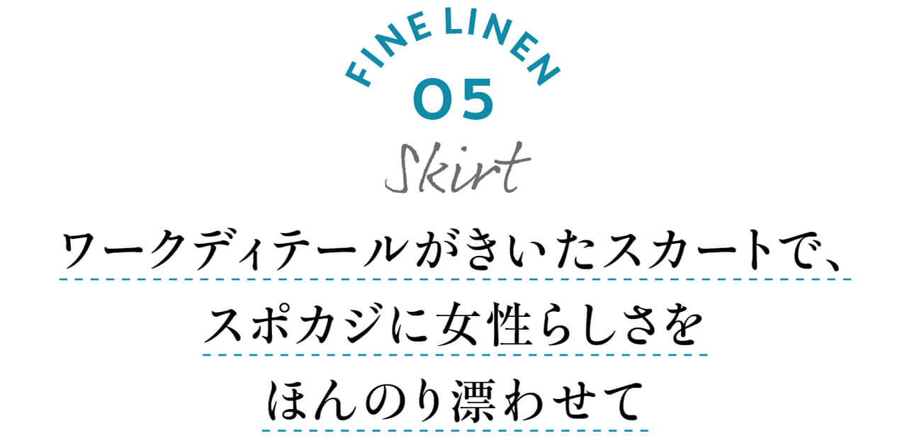 FINE LINEN 05 Skirt　ワークディテールがきいたスカートで、スポカジに女性らしさをほんのり漂わせて