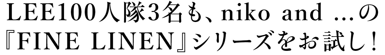 LEE100人隊3名も、niko and ...の『FINE LINEN』シリーズをお試し！