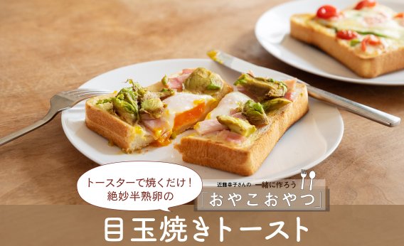 トースターで焼くだけ！絶妙半熟卵の「目玉焼きトースト」レシピ／近藤幸子さんの「おやこおやつ」