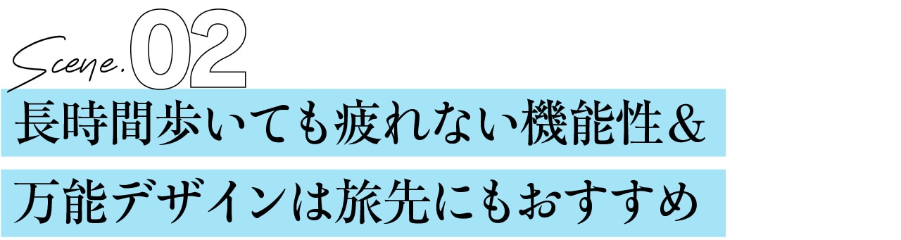 SCENE2 長時間歩いても疲れない機能性＆ 万能デザインは旅先にもおすすめ