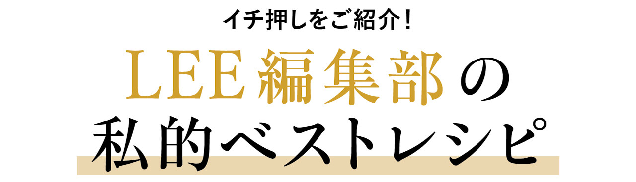 イチ押しをご紹介！ LEE編集部の私的ベストレシピ