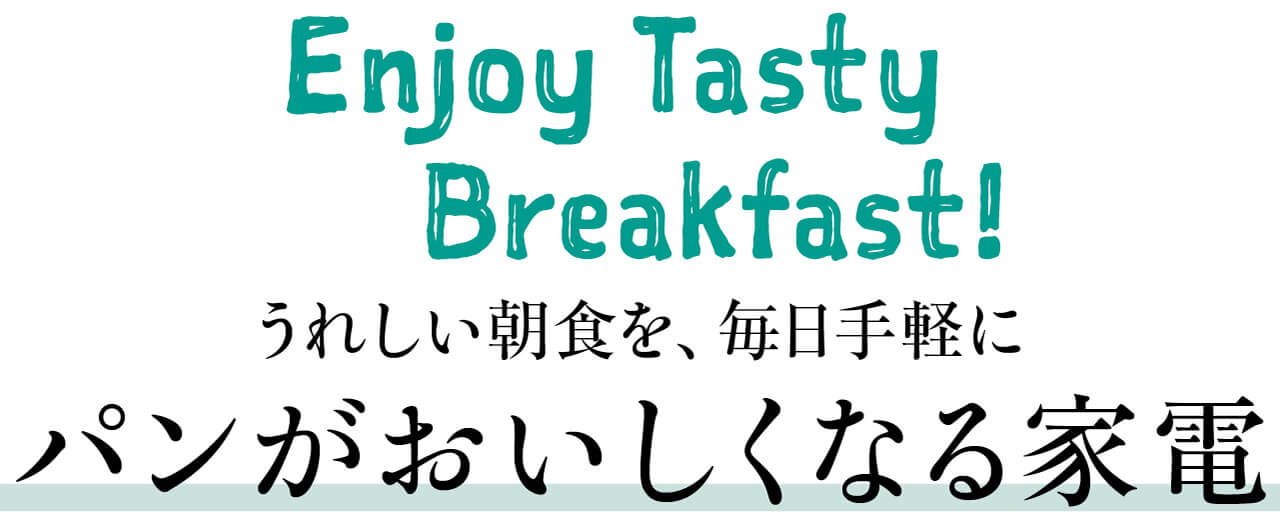 Enjoy Tasty Breakfast！　うれしい朝食を、毎日手軽にパンがおいしくなる家電