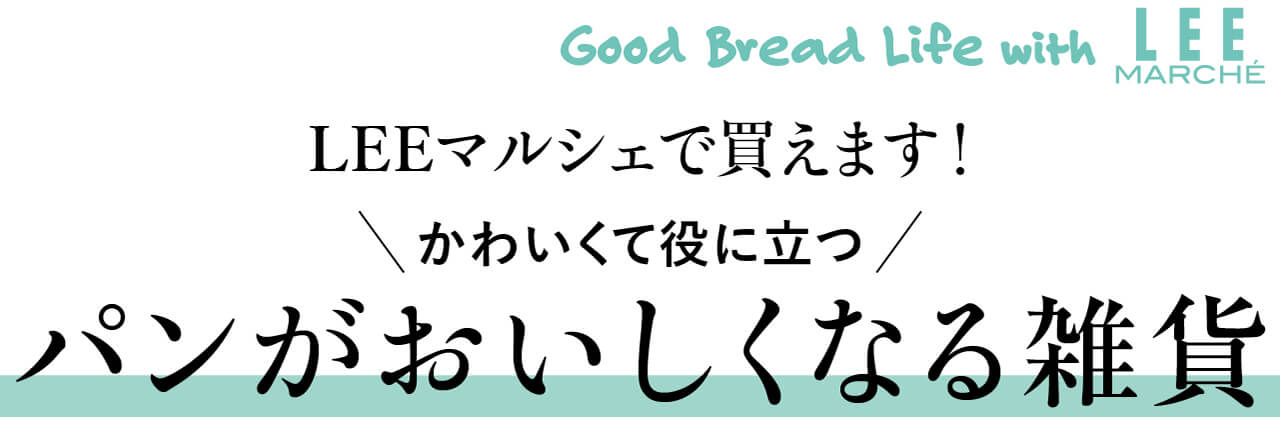 Good Bread Life with LEEマルシェ　LEEマルシェで買えます！　かわいくて役に立つパンがおいしくなる雑貨