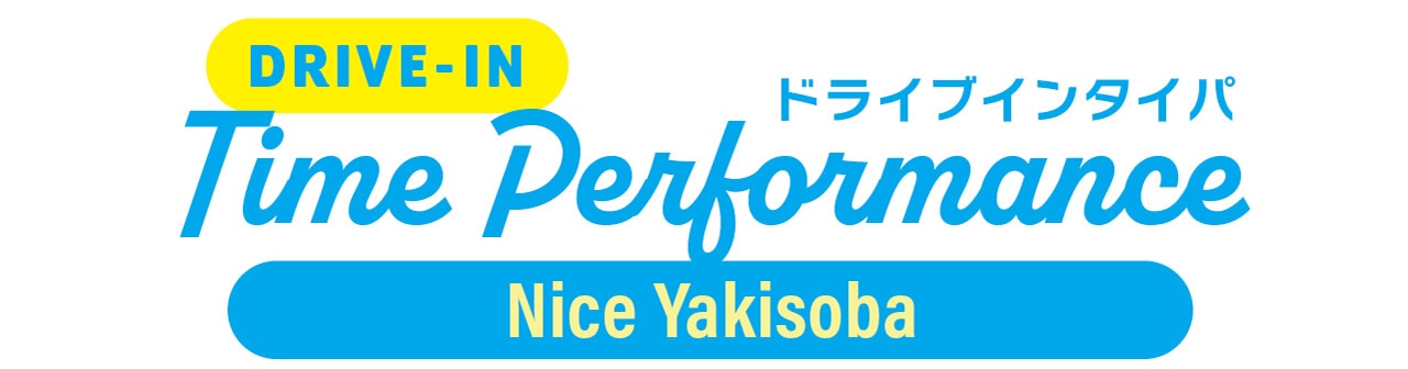 DRIVE-IN Time Performance　ドライブインタイパ　Nice Yakisoba