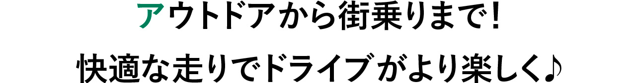 アウトドアから街乗りまで！ 快適な走りでドライブがより楽しく♪