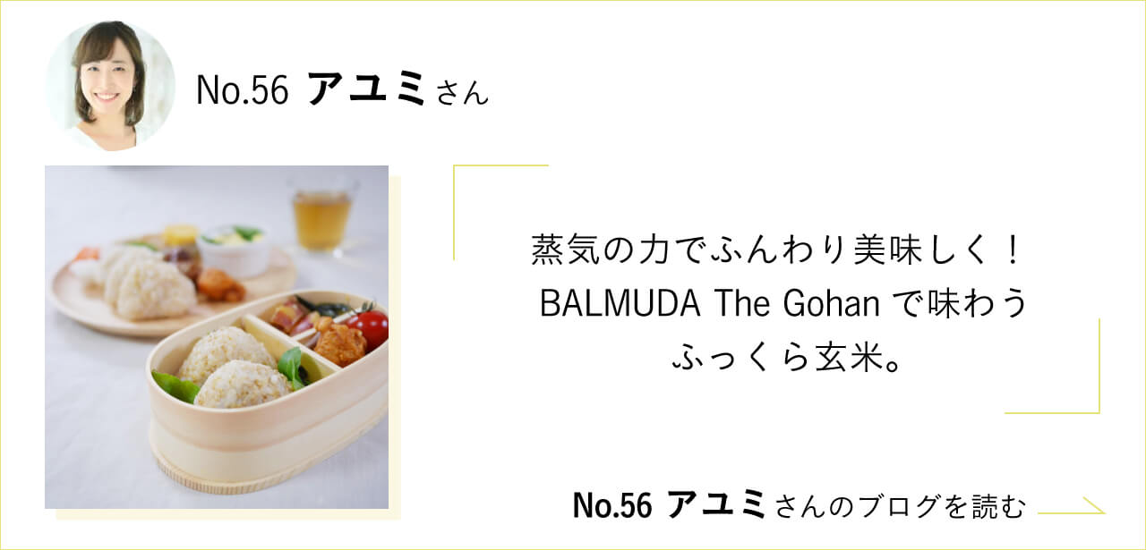 蒸気の力でふんわり美味しく！ BALMUDA The Gohanで味わうふっくら玄米。No.56 アユミさんのブログを読む