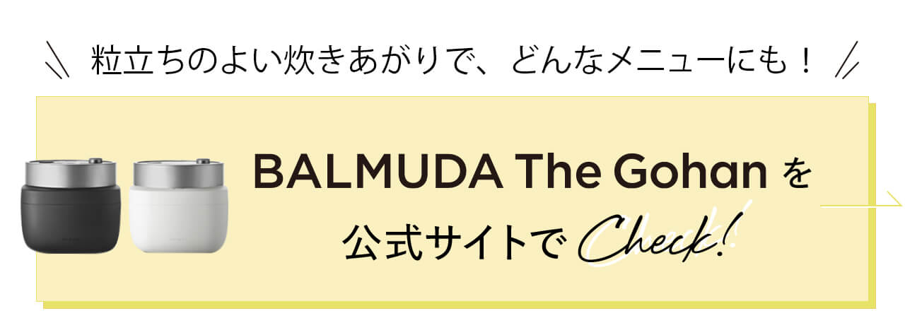 粒立ちのよい炊きあがりで、どんなメニューにも！BALMUDA the Gohanを公式サイトでCheck！