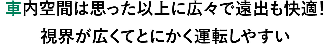車内空間は思った以上に広々で遠出も快適！ 視界が広くてとにかく運転しやすい