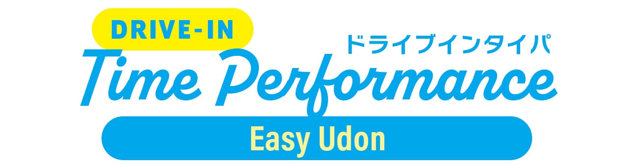 DRIVE-IN Time Performance　ドライブインタイパ　Easy Udon