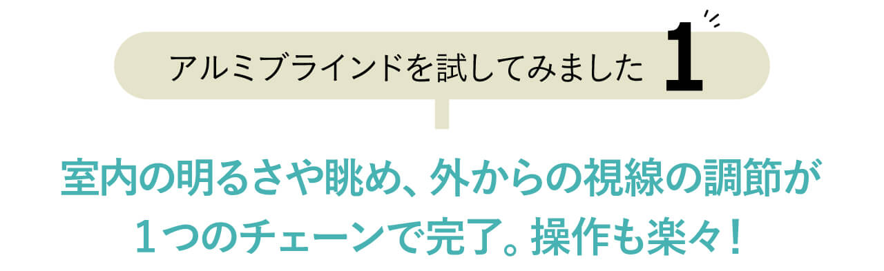 【アルミブラインドを試してみました１】 室内の明るさや眺め、外からの視線の調節が 1つのチェーンで完了。操作も楽々！