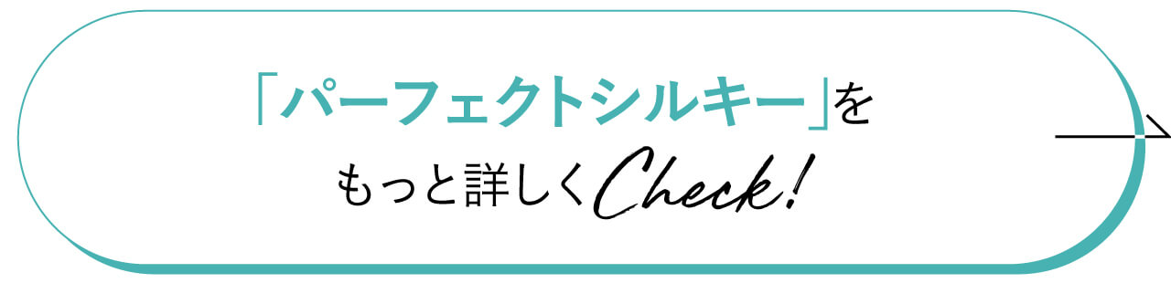 「パーフェクトシルキー」をもっと詳しくCheck！