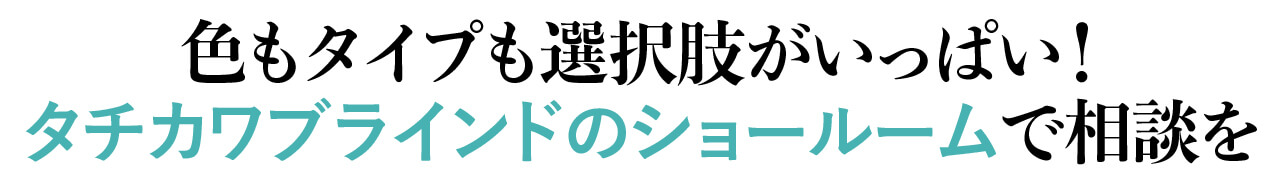 色もタイプも選択肢がいっぱい！ タチカワブラインドのショールームで相談を