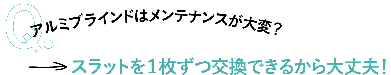 ●アルミブラインドはメンテナンスが大変？ スラットを1枚ずつ交換できるから大丈夫！