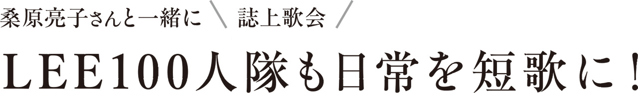 桑原亮子さんと一緒に　 誌上歌会 LEE100人隊も日常を短歌に！