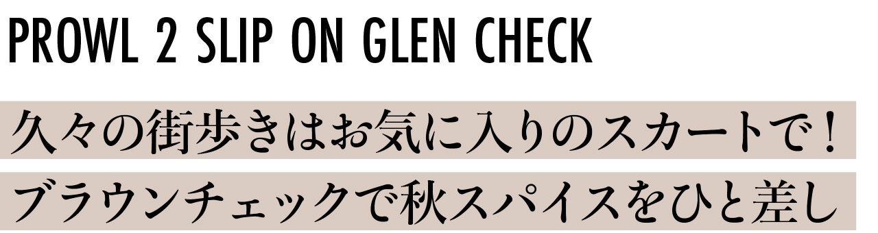 PROWL2 SLIP ON GLEN CHECK 久々の街歩きはお気に入りのスカートで！ ブラウンチェックで秋スパイスをひと差し