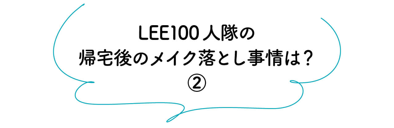 LEE100人隊の帰宅後のメイク落とし事情は？②