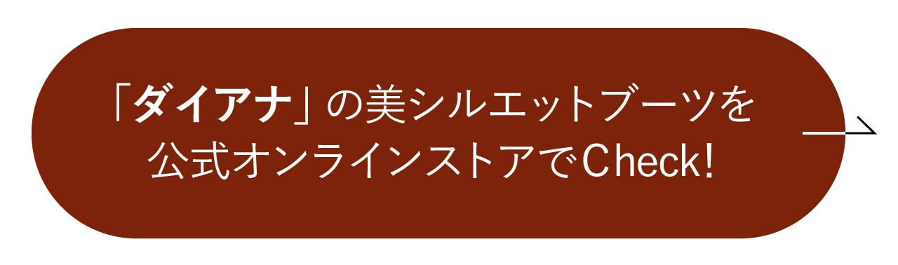 「ダイアナ」の美シルエットブーツを公式オンラインストアでＣheck！