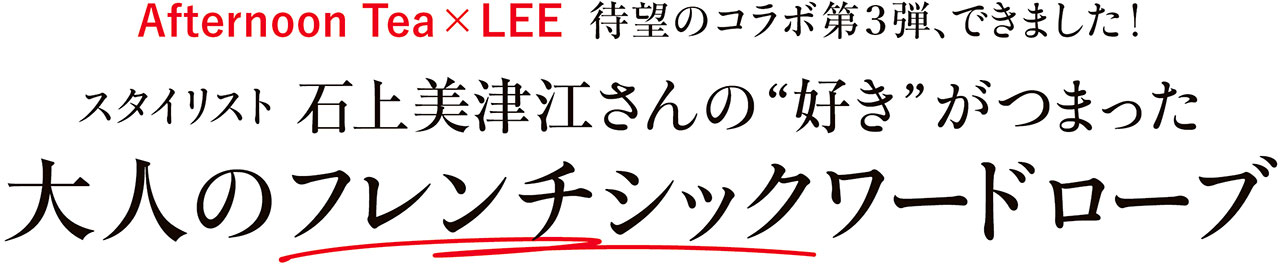 Afternoon Tea×LEE  待望のコラボ第3弾、できました！　スタイリスト 石上美津江さんの“好き”がつまった大人のフレンチシックワードローブ