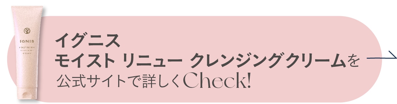 イグニス　モイスト リニュー クレンジングクリームをもっと詳しくCheck！