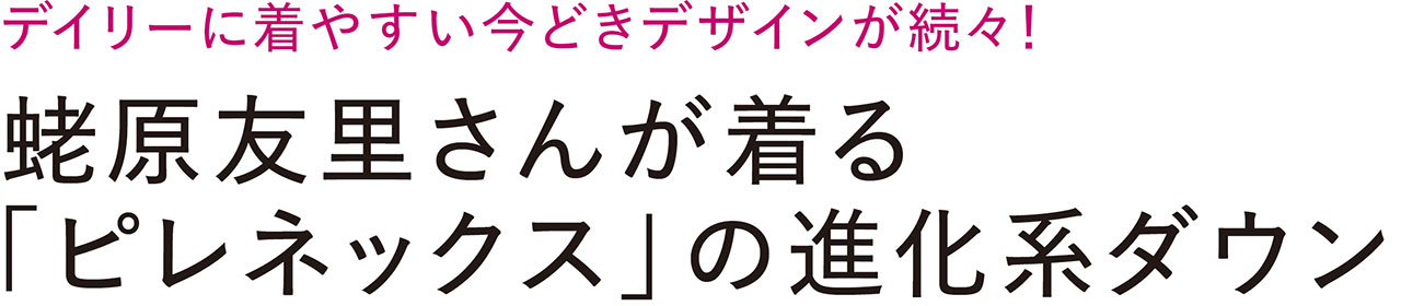 デイリーに着やすい今どきデザインが続々！　蛯原友里さんが着る「ピレネックス」の進化系ダウン