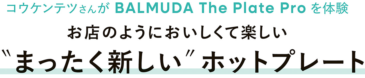 コウケンテツさんが BALMUDA The Plate Proを体験　お店のようにおいしくて楽しい“まったく新しい”ホットプレート