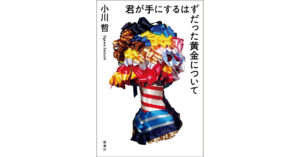 【今月おすすめの本】小川 哲『君が手にするはずだった黄金について』他3編