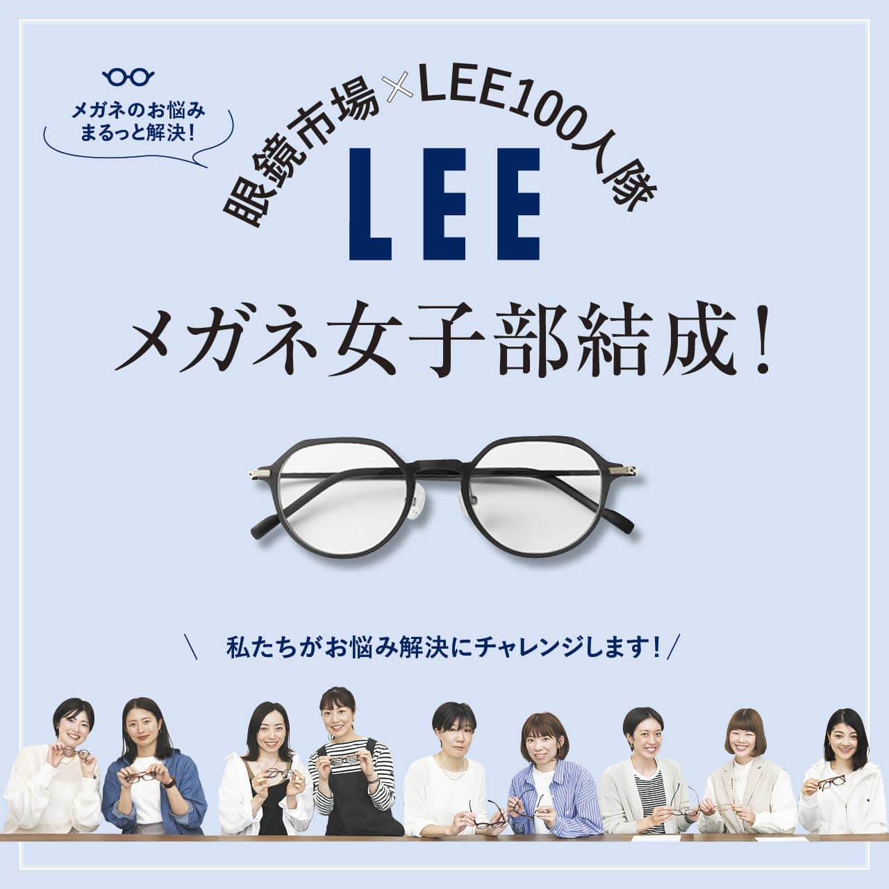 メガネのお悩みまるっと解決！　眼鏡市場×LEE100人隊 LEEメガネ女子部結成！　私たちがお悩み解決にチャレンジします！