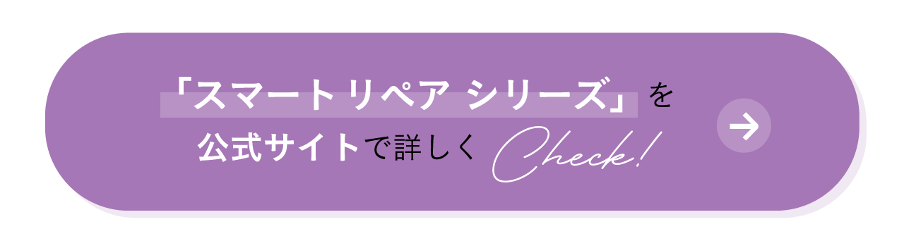 「スマート リペア シリーズ」 を公式サイトで詳しくCheck!