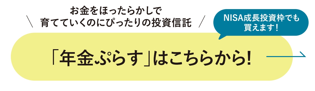 ＼お金をほったらかしで育てていくのにぴったりの投資信託／NISA成長投資枠でも買えます！「年金ぷらす」はこちらから!