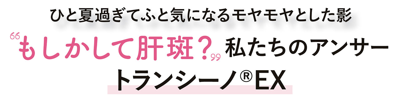 ひと夏過ぎてふと気になるモヤモヤとした影　“もしかして肝斑？”私たちのアンサー　トランシーノ®EX