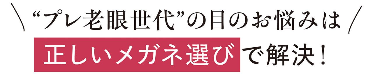 “プレ老眼世代”の目のお悩みは正しいメガネ選びで解決！