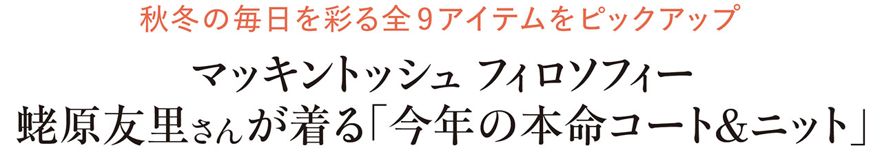 秋冬の毎日を彩る全9アイテムをピックアップ　マッキントッシュ フィロソフィー　蛯原友里さんが着る「今年の本命コート＆ニット」