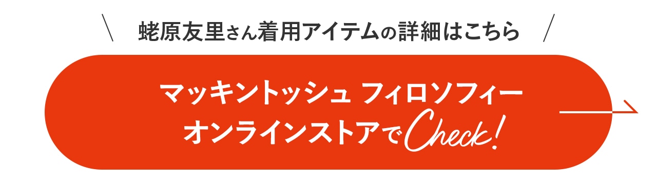 蛯原友里さん着用アイテムの詳細はこちら！マッキントッシュ フィロソフィーオンラインストアで Check！