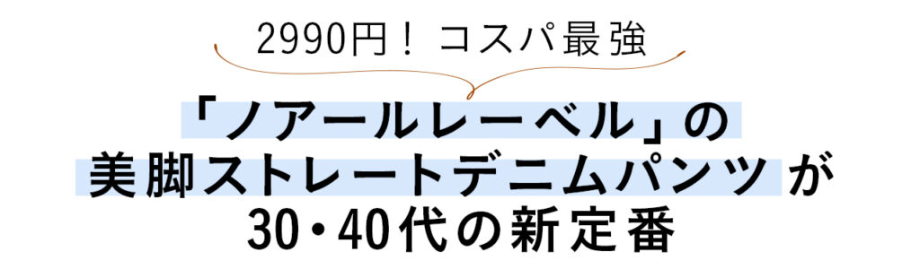 2990円！コスパ最強「ノアールレーベル」の美脚ストレートデニムパンツが30・40代の新定番