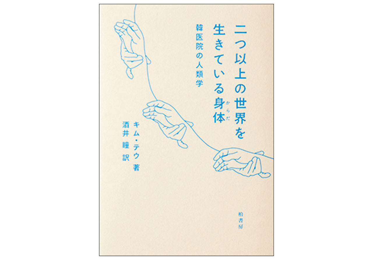 『二つ以上の世界を生きている身体（からだ） 韓医院の人類学』【著】キム・テウ　【訳】酒井 瞳　￥2420　柏書房