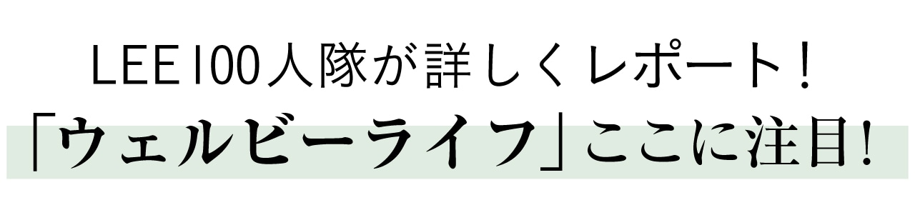 LEE100人隊が詳しくレポート！
「ウェルビーライフ」ここに注目！