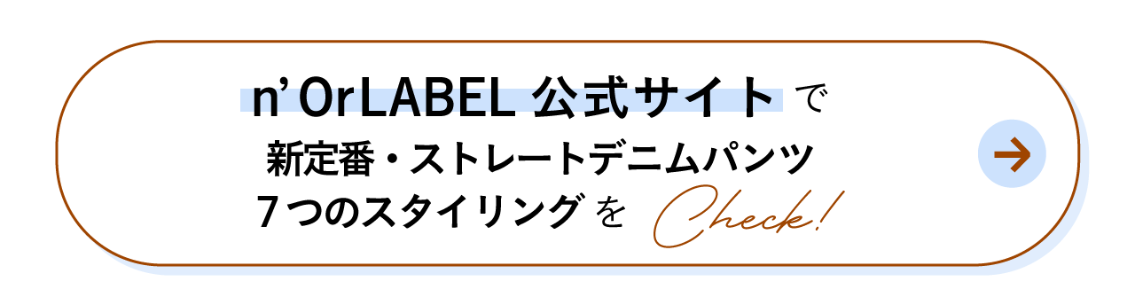 n'OrLABEL公式サイトで新定番・ストレートデニムパンツ７つのスタイリングをCheck!