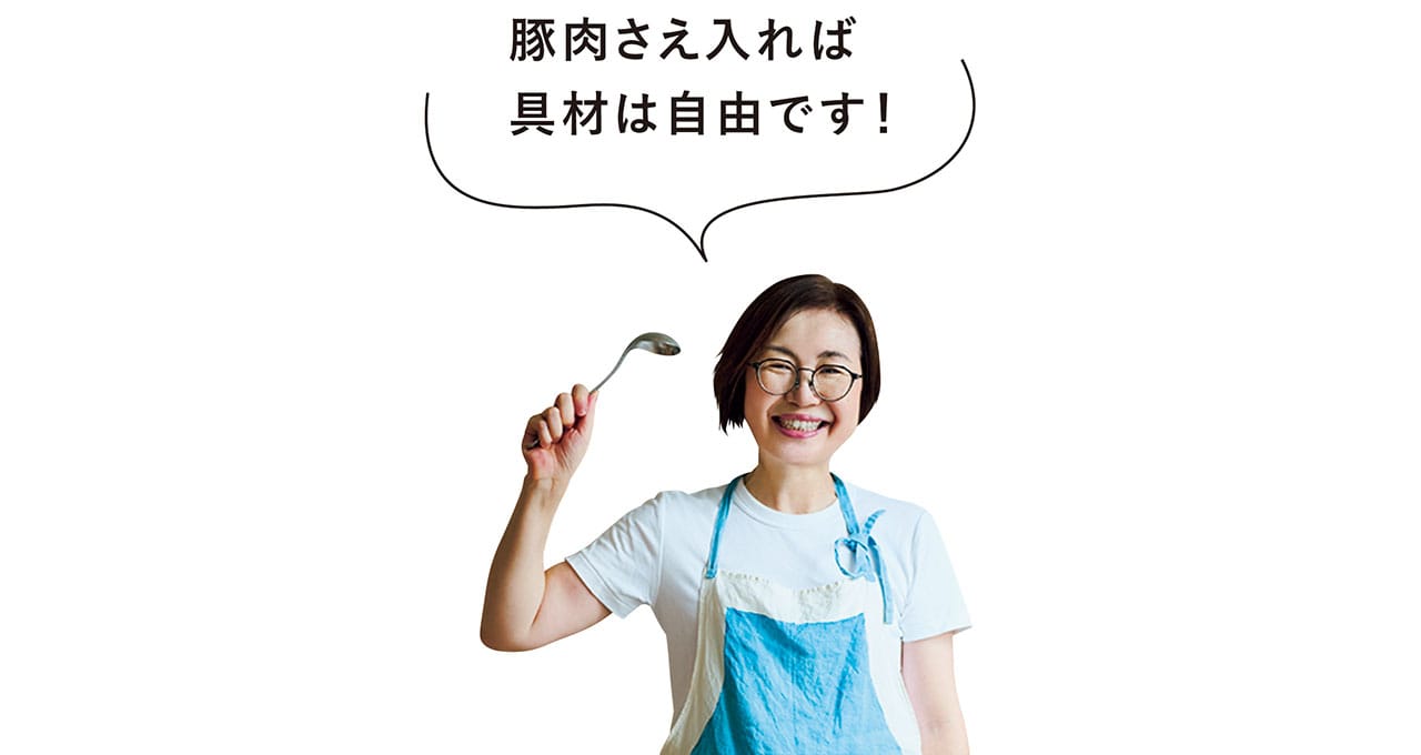 有賀 薫さん「豚肉さえ入れば具材は自由です！」