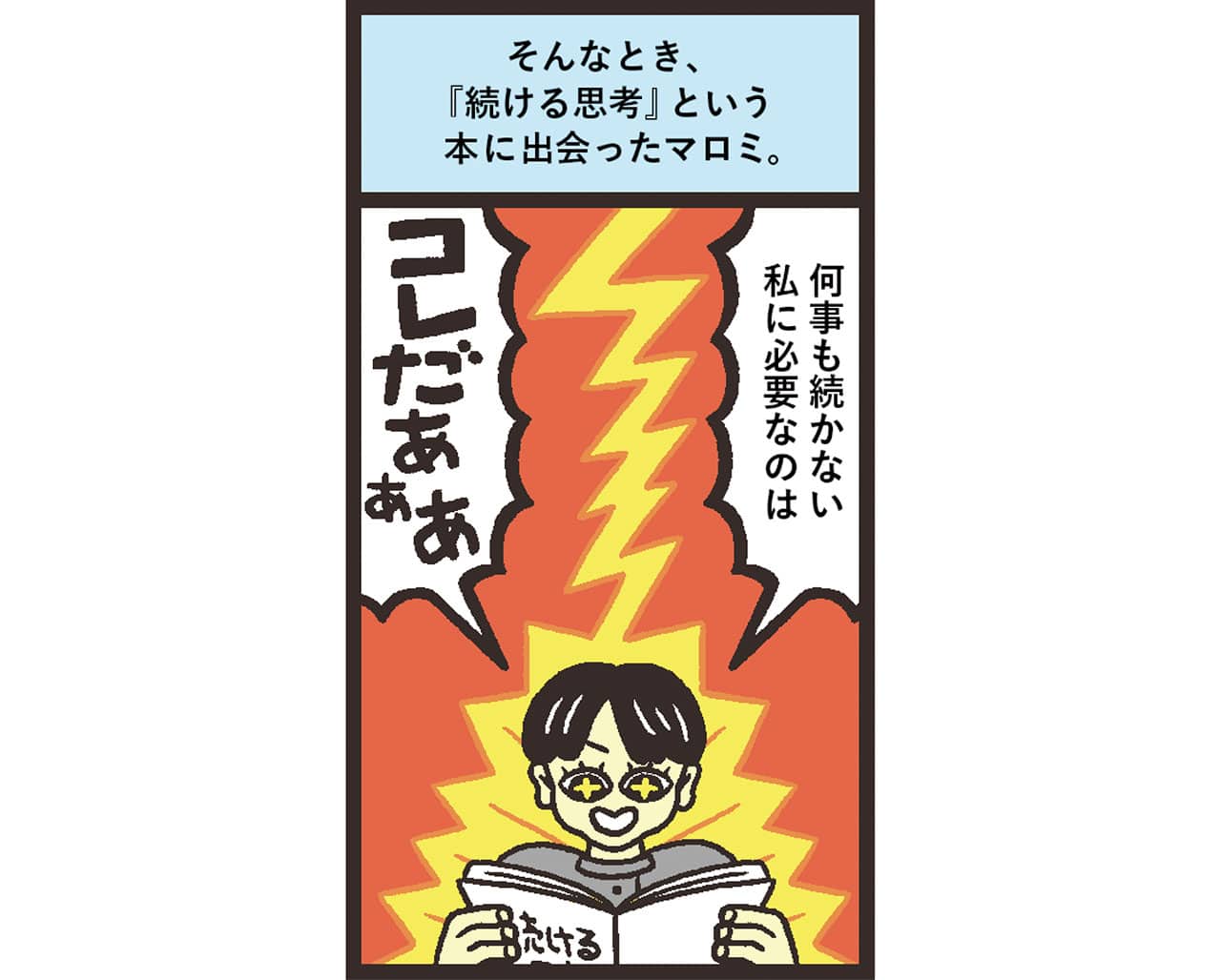 イラスト
そんなとき、『続ける思考』という本に出会ったマロミ。　何事も続かない私に必要なのは　コレだあぁあ